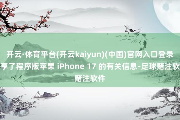 开云·体育平台(开云kaiyun)(中国)官网入口登录共享了程序版苹果 iPhone 17 的有关信息-足球赌注软件