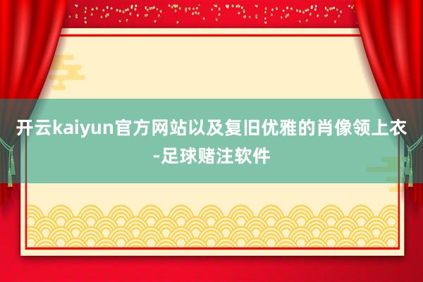 开云kaiyun官方网站以及复旧优雅的肖像领上衣-足球赌注软件