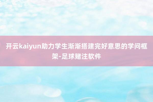 开云kaiyun助力学生渐渐搭建完好意思的学问框架-足球赌注软件