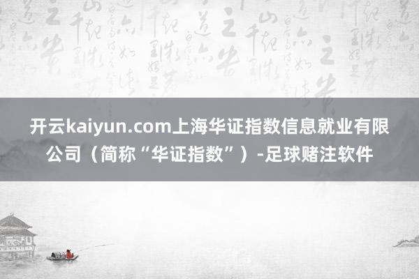 开云kaiyun.com上海华证指数信息就业有限公司（简称“华证指数”）-足球赌注软件