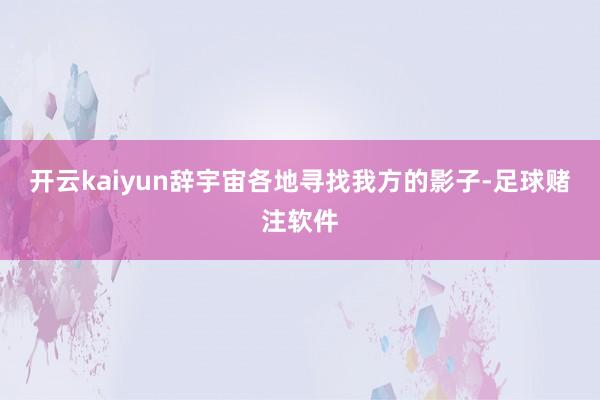 开云kaiyun辞宇宙各地寻找我方的影子-足球赌注软件