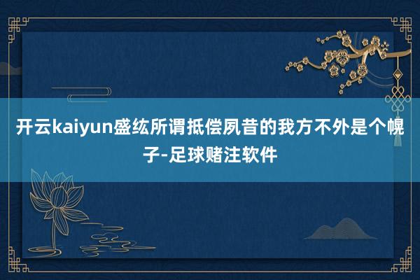 开云kaiyun盛纮所谓抵偿夙昔的我方不外是个幌子-足球赌注软件