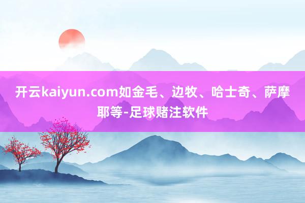 开云kaiyun.com如金毛、边牧、哈士奇、萨摩耶等-足球赌注软件