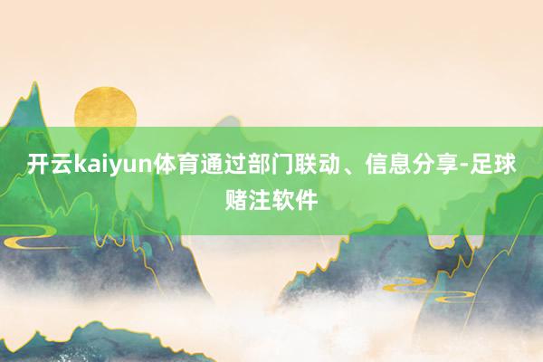 开云kaiyun体育通过部门联动、信息分享-足球赌注软件