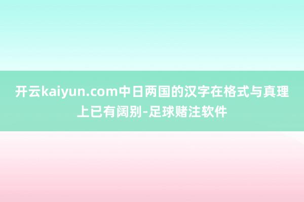 开云kaiyun.com中日两国的汉字在格式与真理上已有阔别-足球赌注软件
