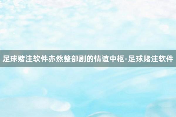 足球赌注软件亦然整部剧的情谊中枢-足球赌注软件