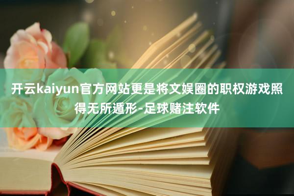 开云kaiyun官方网站更是将文娱圈的职权游戏照得无所遁形-足球赌注软件