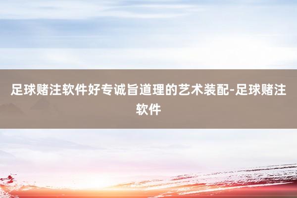 足球赌注软件好专诚旨道理的艺术装配-足球赌注软件
