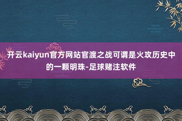 开云kaiyun官方网站官渡之战可谓是火攻历史中的一颗明珠-足球赌注软件