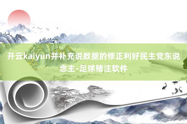 开云kaiyun并补充说数据的修正利好民主党东说念主-足球赌注软件