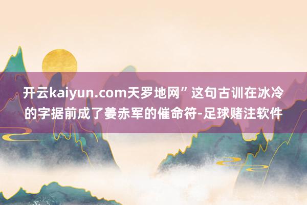 开云kaiyun.com天罗地网”这句古训在冰冷的字据前成了姜赤军的催命符-足球赌注软件