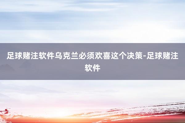 足球赌注软件乌克兰必须欢喜这个决策-足球赌注软件
