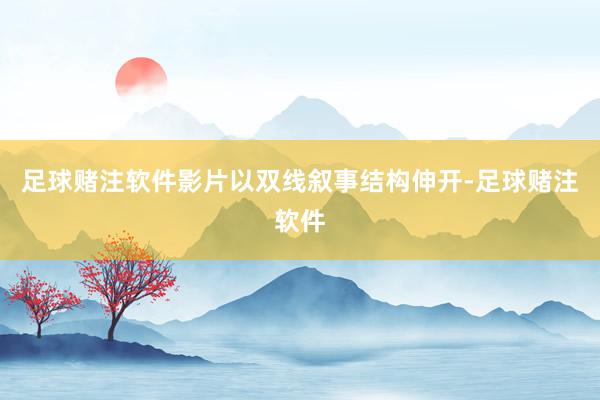 足球赌注软件影片以双线叙事结构伸开-足球赌注软件