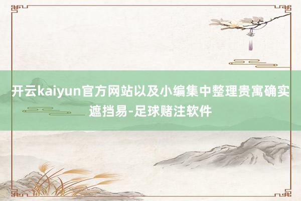 开云kaiyun官方网站以及小编集中整理贵寓确实遮挡易-足球赌注软件