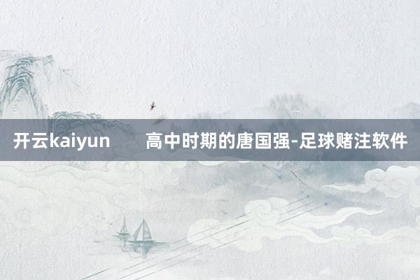 开云kaiyun       高中时期的唐国强-足球赌注软件