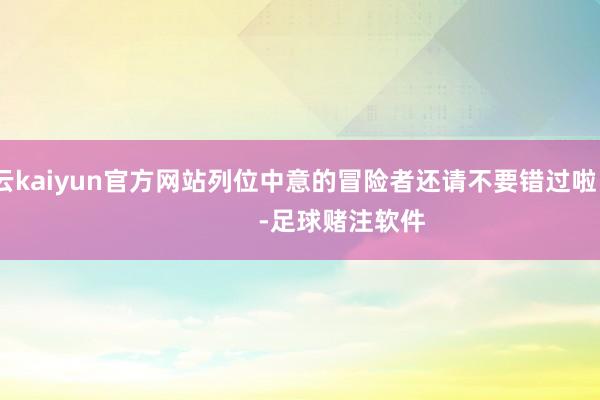 开云kaiyun官方网站列位中意的冒险者还请不要错过啦！              -足球赌注软件