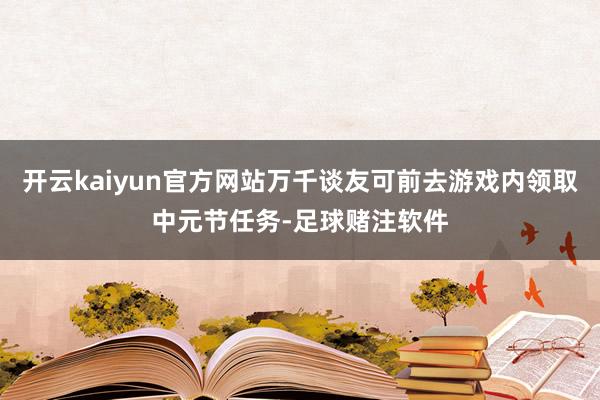 开云kaiyun官方网站万千谈友可前去游戏内领取中元节任务-足球赌注软件