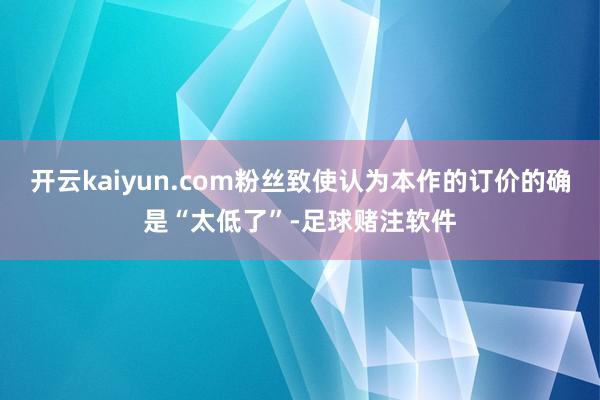 开云kaiyun.com粉丝致使认为本作的订价的确是“太低了”-足球赌注软件