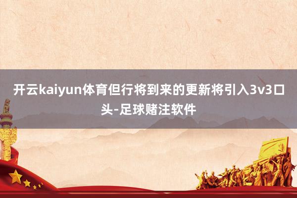 开云kaiyun体育但行将到来的更新将引入3v3口头-足球赌注软件