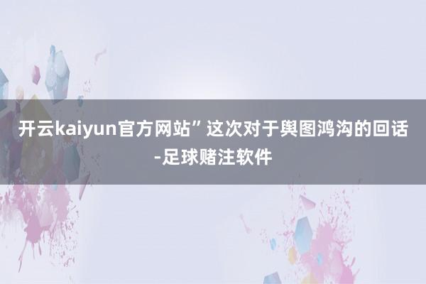 开云kaiyun官方网站”这次对于舆图鸿沟的回话-足球赌注软件