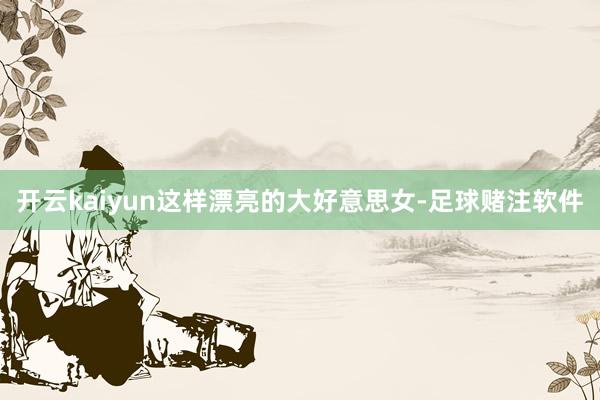 开云kaiyun这样漂亮的大好意思女-足球赌注软件