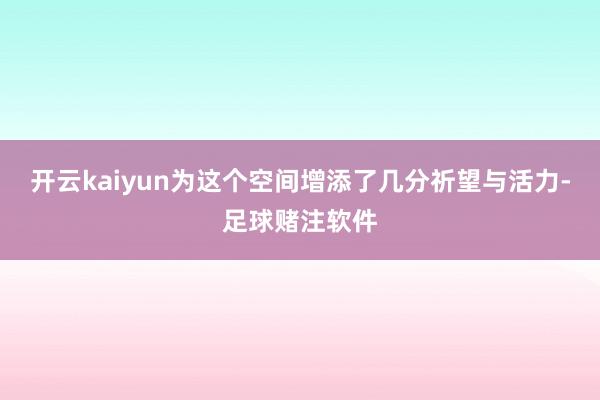 开云kaiyun为这个空间增添了几分祈望与活力-足球赌注软件
