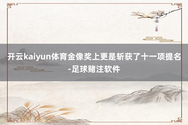 开云kaiyun体育金像奖上更是斩获了十一项提名-足球赌注软件