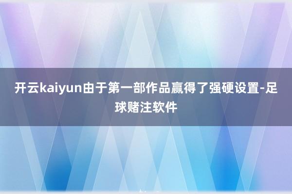 开云kaiyun由于第一部作品赢得了强硬设置-足球赌注软件