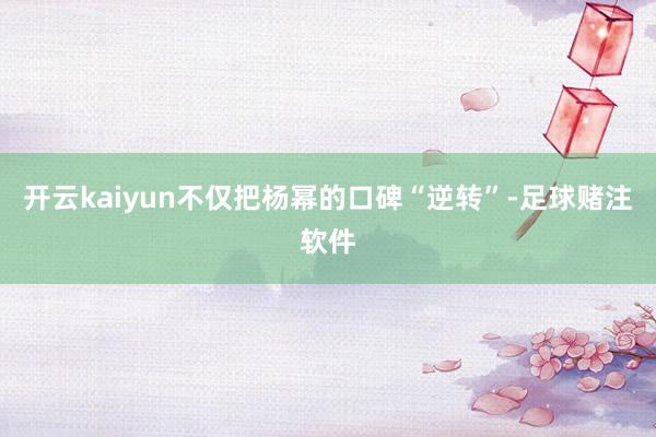 开云kaiyun不仅把杨幂的口碑“逆转”-足球赌注软件