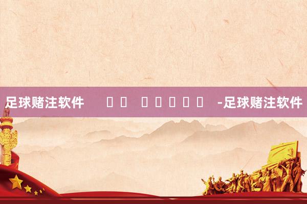 足球赌注软件      		  					  -足球赌注软件