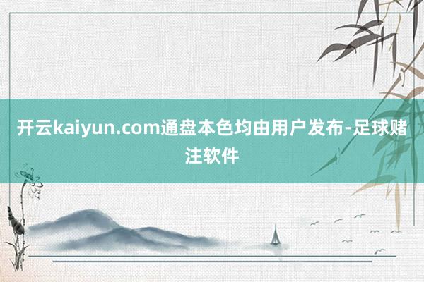开云kaiyun.com通盘本色均由用户发布-足球赌注软件