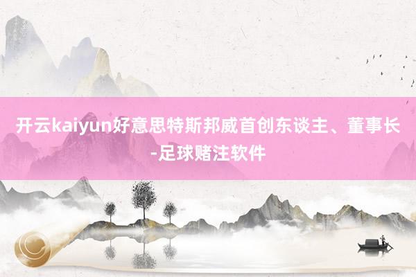 开云kaiyun好意思特斯邦威首创东谈主、董事长-足球赌注软件