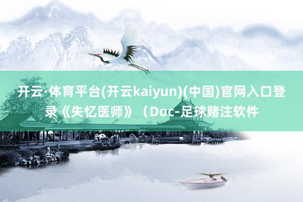 开云·体育平台(开云kaiyun)(中国)官网入口登录《失忆医师》(Doc-足球赌注软件
