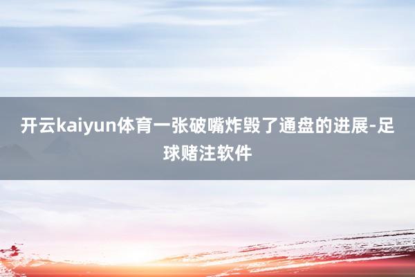 开云kaiyun体育一张破嘴炸毁了通盘的进展-足球赌注软件