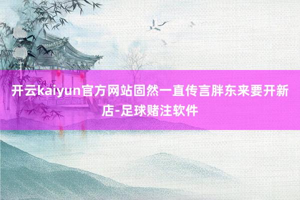 开云kaiyun官方网站固然一直传言胖东来要开新店-足球赌注软件