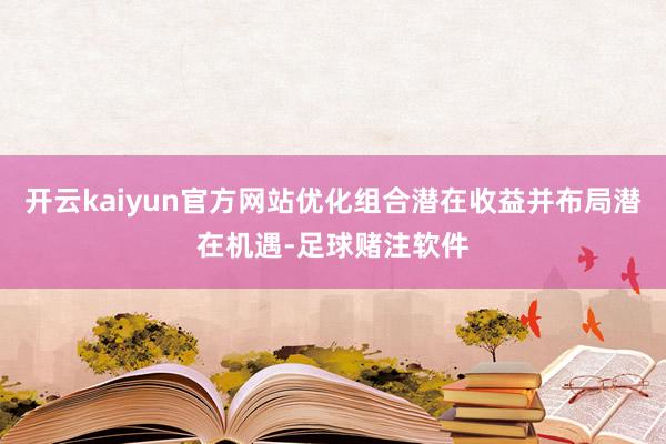 开云kaiyun官方网站优化组合潜在收益并布局潜在机遇-足球赌注软件