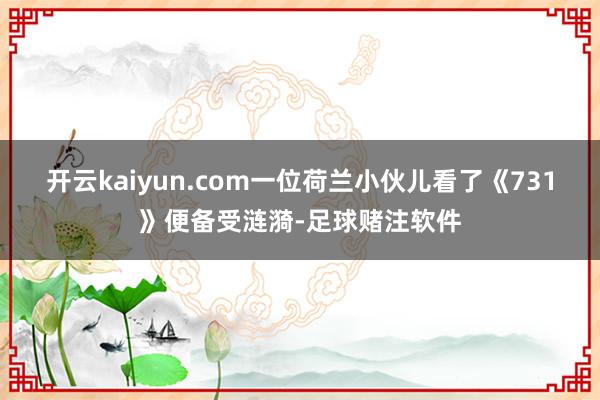 开云kaiyun.com一位荷兰小伙儿看了《731》便备受涟漪-足球赌注软件