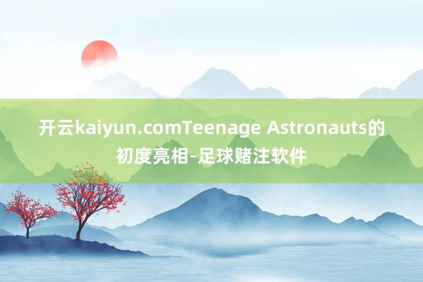 开云kaiyun.comTeenage Astronauts的初度亮相-足球赌注软件