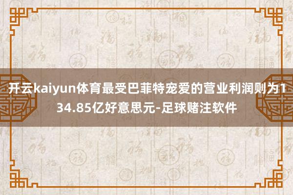 开云kaiyun体育最受巴菲特宠爱的营业利润则为134.85亿好意思元-足球赌注软件