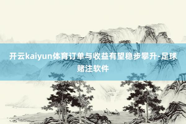 开云kaiyun体育订单与收益有望稳步攀升-足球赌注软件