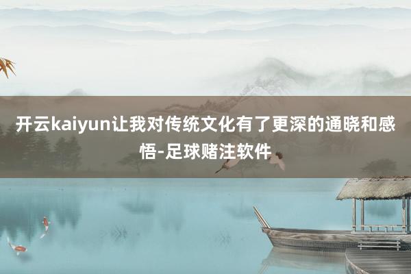 开云kaiyun让我对传统文化有了更深的通晓和感悟-足球赌注软件