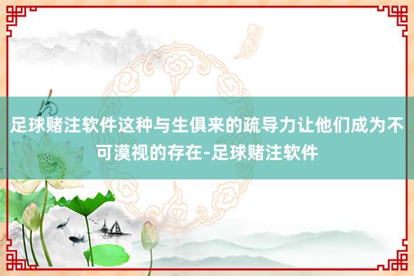 足球赌注软件这种与生俱来的疏导力让他们成为不可漠视的存在-足球赌注软件