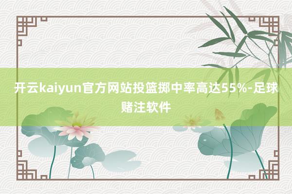 开云kaiyun官方网站投篮掷中率高达55%-足球赌注软件