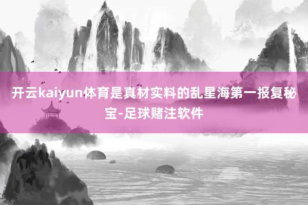 开云kaiyun体育是真材实料的乱星海第一报复秘宝-足球赌注软件
