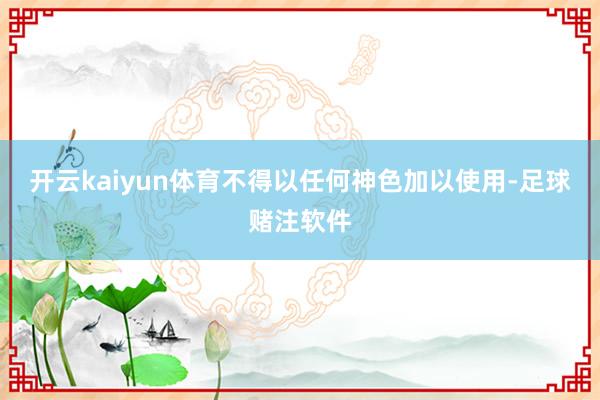 开云kaiyun体育不得以任何神色加以使用-足球赌注软件