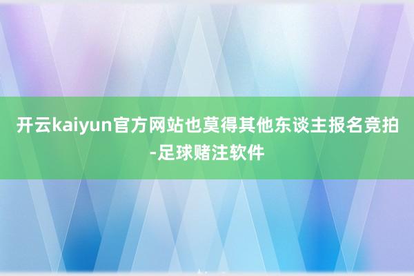 开云kaiyun官方网站也莫得其他东谈主报名竞拍-足球赌注软件