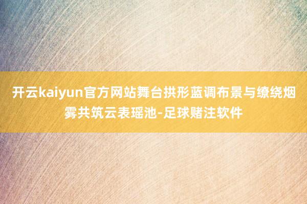 开云kaiyun官方网站舞台拱形蓝调布景与缭绕烟雾共筑云表瑶池-足球赌注软件