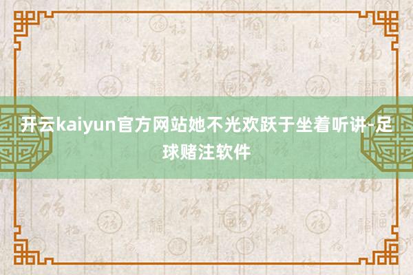 开云kaiyun官方网站她不光欢跃于坐着听讲-足球赌注软件
