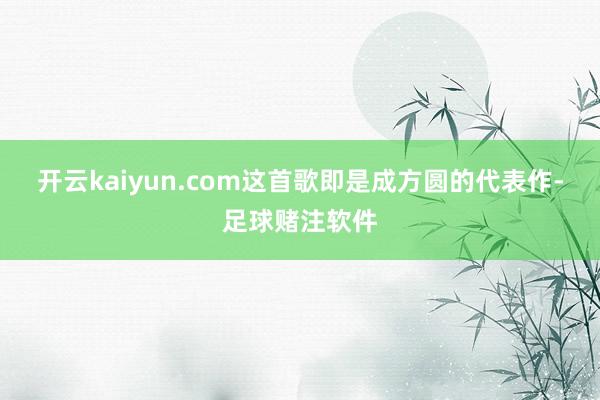 开云kaiyun.com这首歌即是成方圆的代表作-足球赌注软件