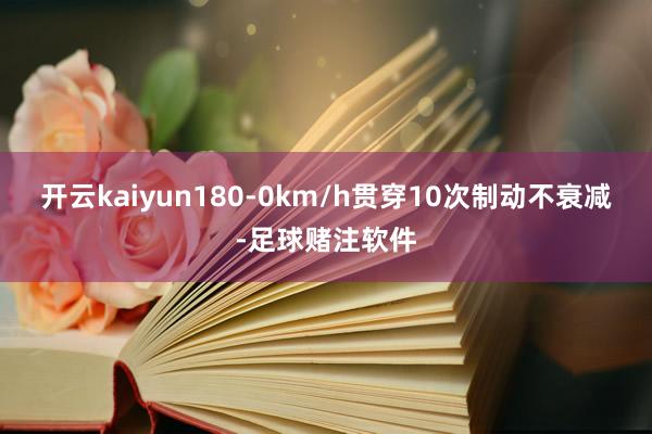 开云kaiyun180-0km/h贯穿10次制动不衰减-足球赌注软件